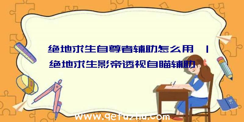 「绝地求生自尊者辅助怎么用」|绝地求生影帝透视自瞄辅助